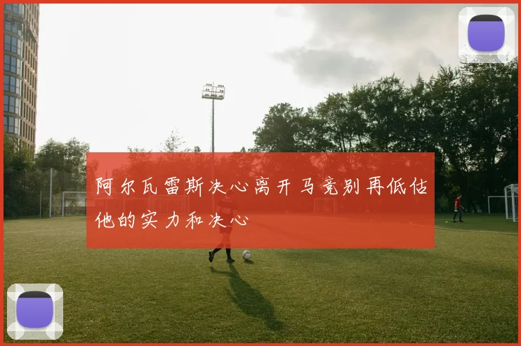 阿尔瓦雷斯决心离开马竞别再低估他的实力和决心