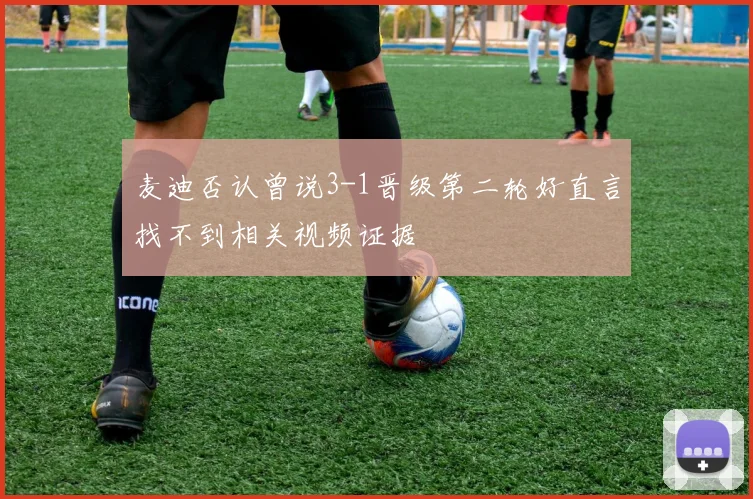 麦迪否认曾说3-1晋级第二轮好直言找不到相关视频证据