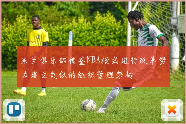 米兰俱乐部借鉴NBA模式进行改革努力建立类似的组织管理架构